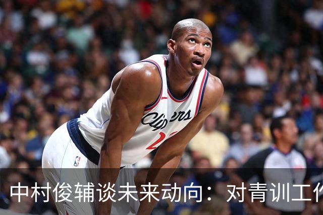 中村俊辅谈未来动向：对青训工作有兴趣，但执教去处未定