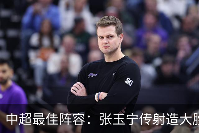 中超最佳阵容：张玉宁传射造大胜 斯坦丘一球制胜笑傲德比