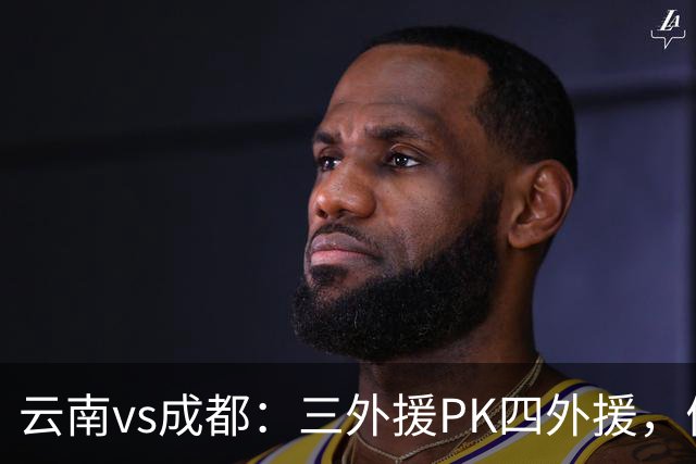 云南vs成都：三外援PK四外援，侯永永首发，韦世豪出战