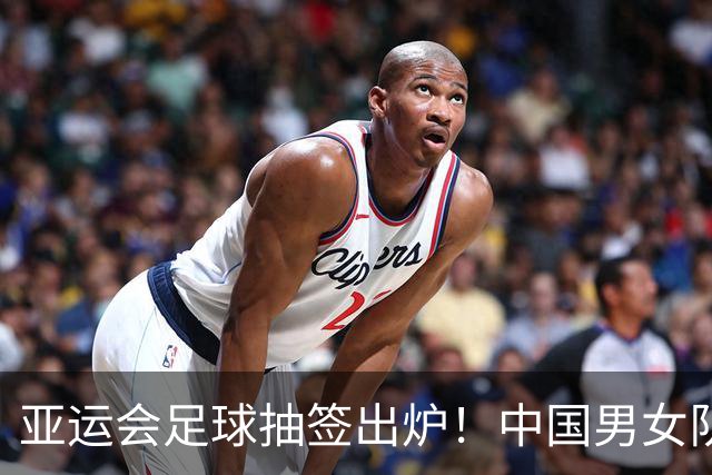 亚运会足球抽签出炉！中国男女队均列第一档