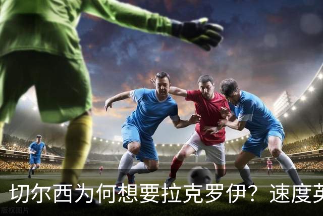 切尔西为何想要拉克罗伊？速度英超前五，一对一防守无人能及