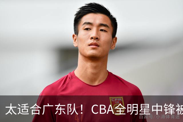 太适合广东队！CBA全明星中锋被多队疯抢，朱芳雨有望完成截胡？