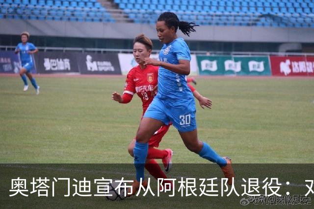 奥塔门迪宣布从阿根廷队退役：对蓝白的爱将伴随一生