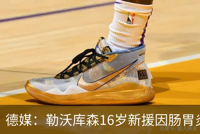 德媒：勒沃库森16岁新援因肠胃炎暴瘦5公斤