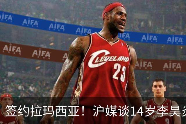 签约拉玛西亚！沪媒谈14岁李昊炎：外界不该把他包装成救世主
