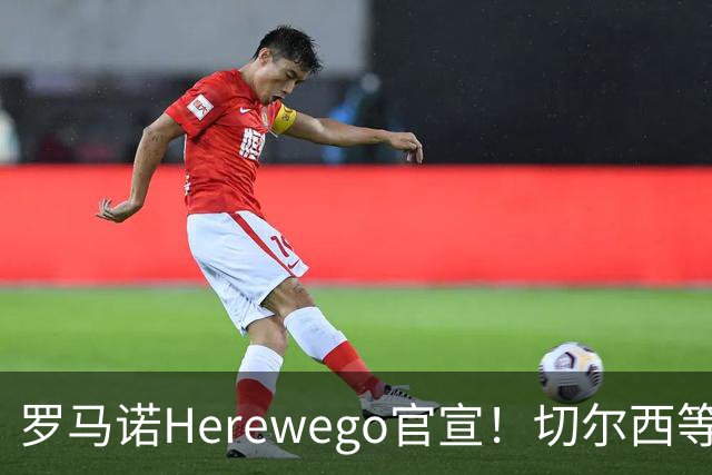 罗马诺Herewego官宣！切尔西等三队签新援AC米兰敲定魔笛续约