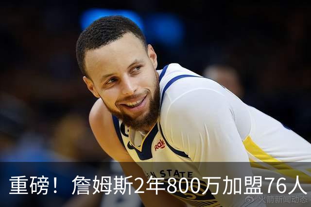 重磅！詹姆斯2年800万加盟76人，费城组建超级4巨头剑指NBA总冠军