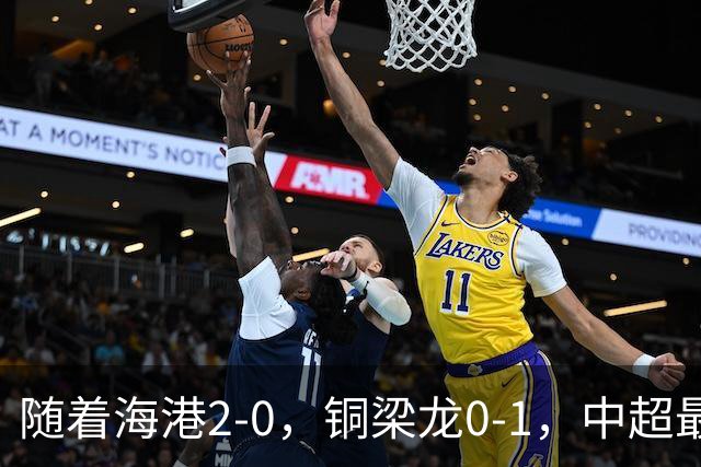 随着海港2-0，铜梁龙0-1，中超最新排名出炉！铜梁龙落后蓉城14分