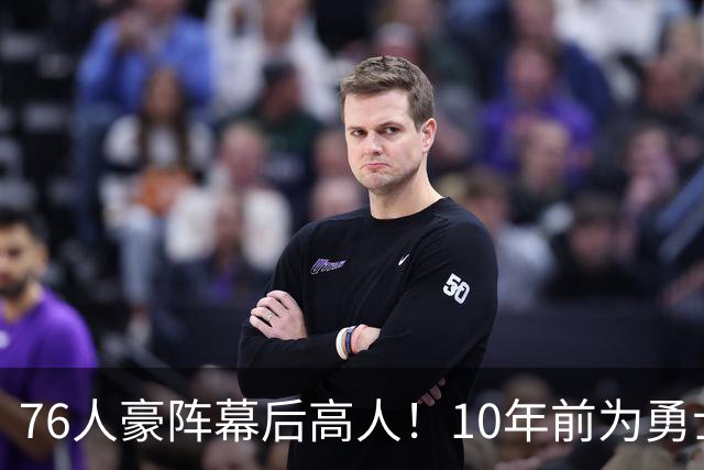 76人豪阵幕后高人！10年前为勇士搞定杜兰特，如今底薪拿下詹姆斯