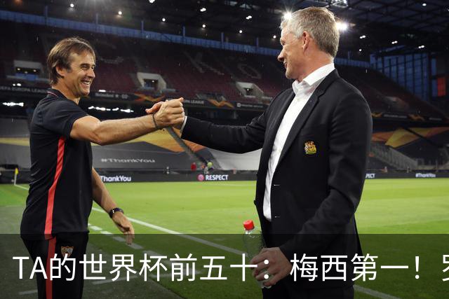 TA的世界杯前五十：梅西第一！罗德里第三！C罗无悬念落选！